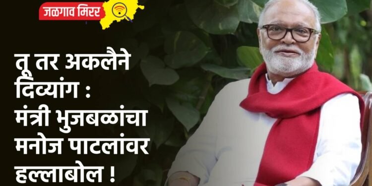 तू तर अकलैने दिव्यांग : मंत्री भुजबळांचा मनोज पाटलांवर हल्लाबोल !