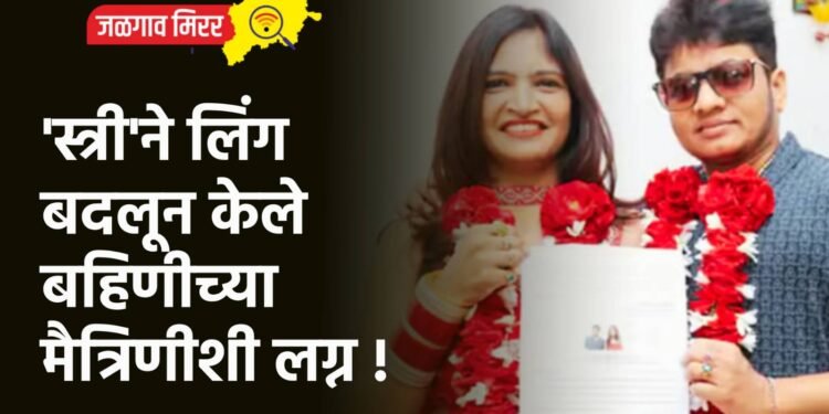 ‘स्त्री’ने लिंग बदलून केले बहिणीच्या मैत्रिणीशी लग्न !