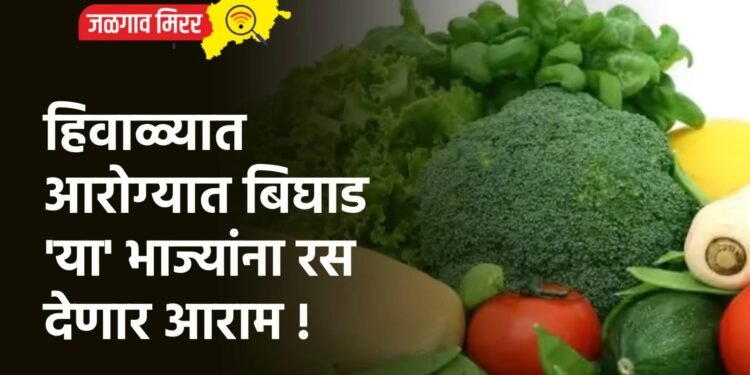 हिवाळ्यात आरोग्यात बिघाड ; ‘या’ भाज्यांना रस देणार आराम !