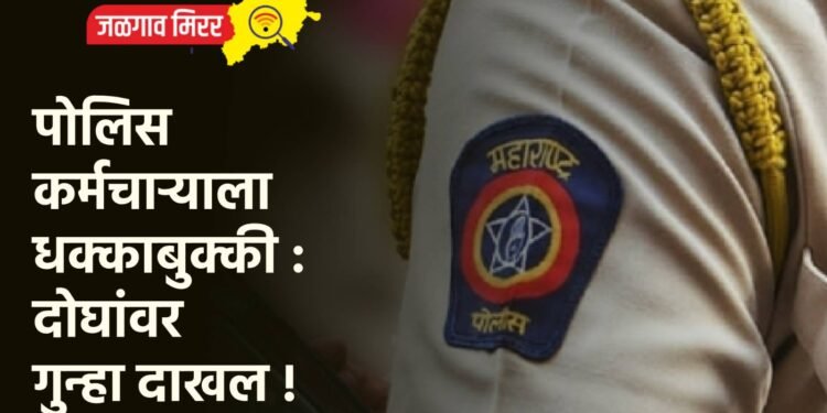 पोलिस कर्मचाऱ्याला धक्काबुक्की : दोघांवर गुन्हा दाखल !