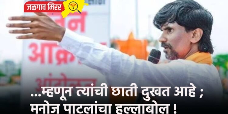 …म्हणून त्यांची छाती दुखत आहे ; मनोज पाटलांचा हल्लाबोल !