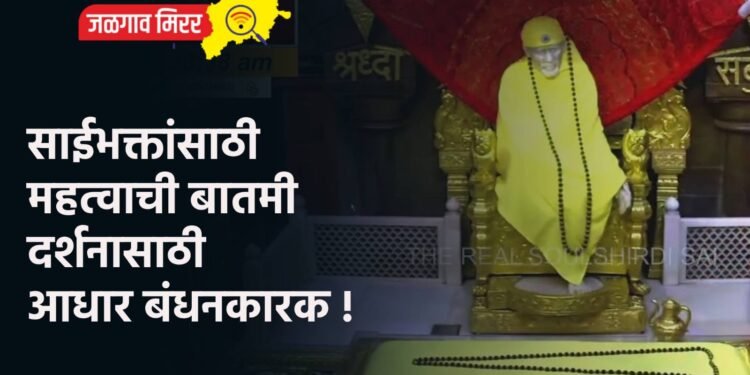 साईभक्तांसाठी महत्वाची बातमी : दर्शनासाठी आधार बंधनकारक !