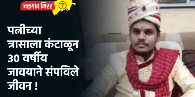 पत्नीच्या त्रासाला कंटाळून ३० वर्षीय जावयाने संपविले जीवन !