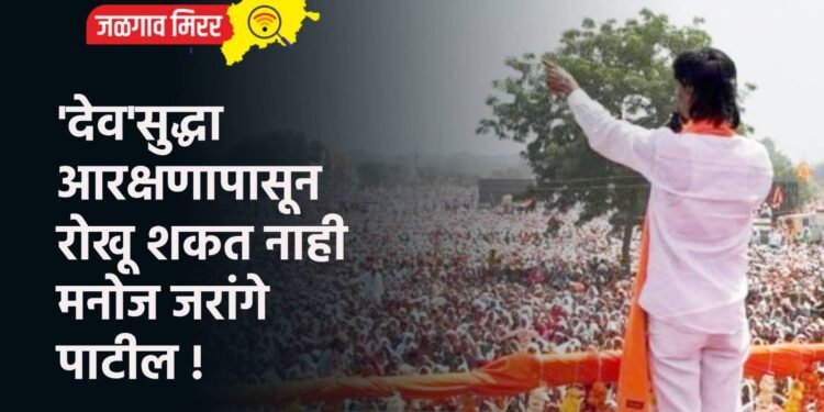 ‘देव’सुद्धा आरक्षणापासून रोखू शकत नाही ; मनोज जरांगे पाटील !