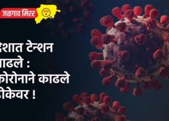 देशात टेन्शन वाढले : कोरोनाने काढले डोकेवर !