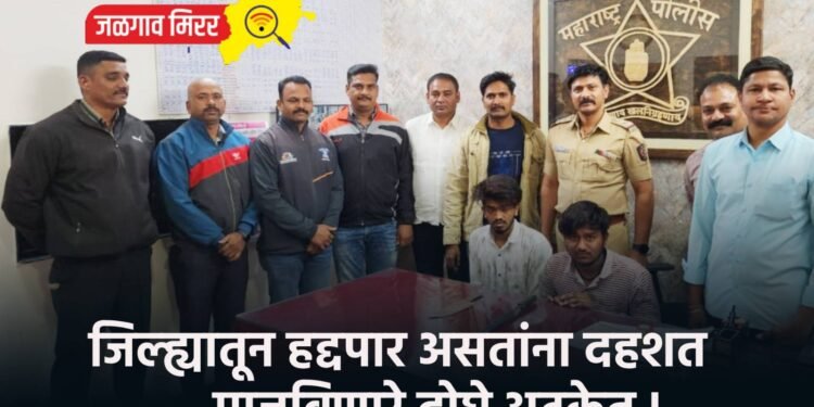 जिल्ह्यातून हद्दपार असतांना दहशत माजविणारे दोघे अटकेत !