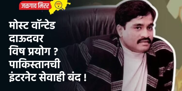 मोस्ट वॉन्टेड दाऊदवर विष प्रयोग ? पाकिस्तानची इंटरनेट सेवाही बंद !