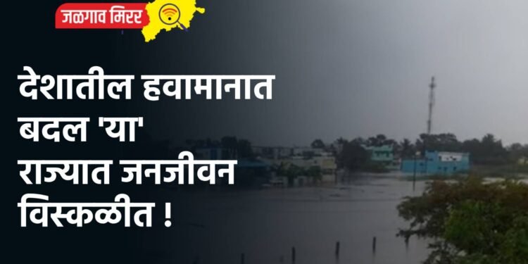 देशातील हवामानात बदल ‘या’ राज्यात जनजीवन विस्कळीत !
