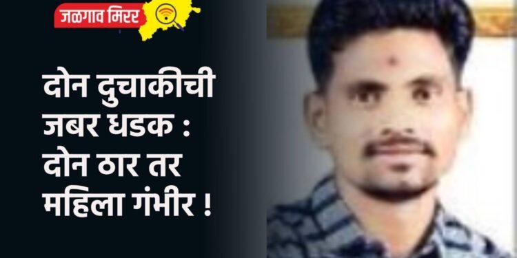 दोन दुचाकीची जबर धडक : दोन ठार तर महिला गंभीर !