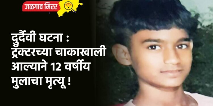 दुर्दैवी घटना : ट्रॅक्टरच्या चाकाखाली आल्याने १२ वर्षीय मुलाचा मृत्यू !