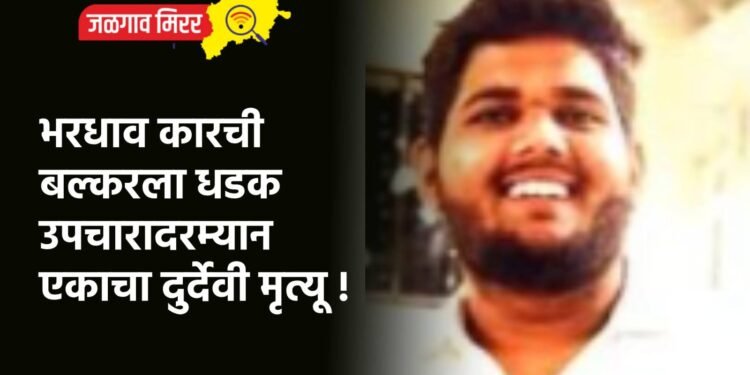 भरधाव कारची बल्करला धडक : उपचारादरम्यान एकाचा दुर्देवी मृत्यू !