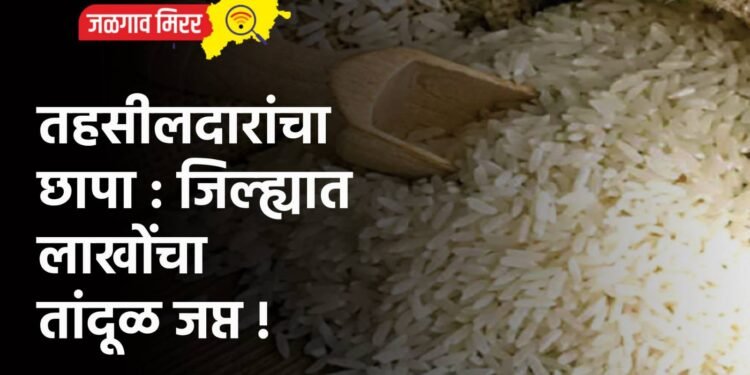तहसीलदारांचा छापा : जिल्ह्यात लाखोंचा तांदूळ जप्त !