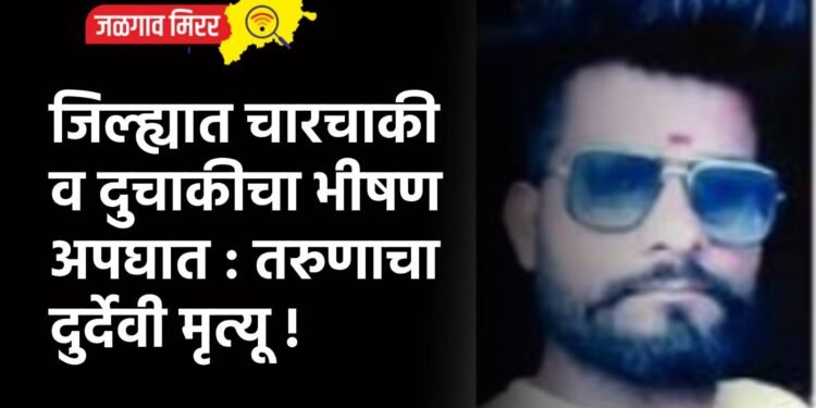 जिल्ह्यात चारचाकी व दुचाकीचा भीषण अपघात : तरुणाचा दुर्देवी मृत्यू !