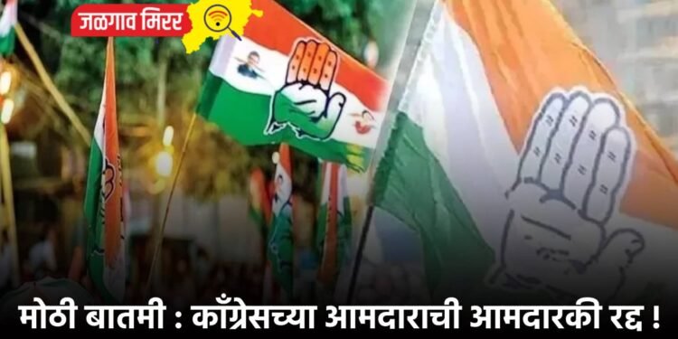 मोठी बातमी : कॉंग्रेसच्या आमदाराची आमदारकी रद्द !