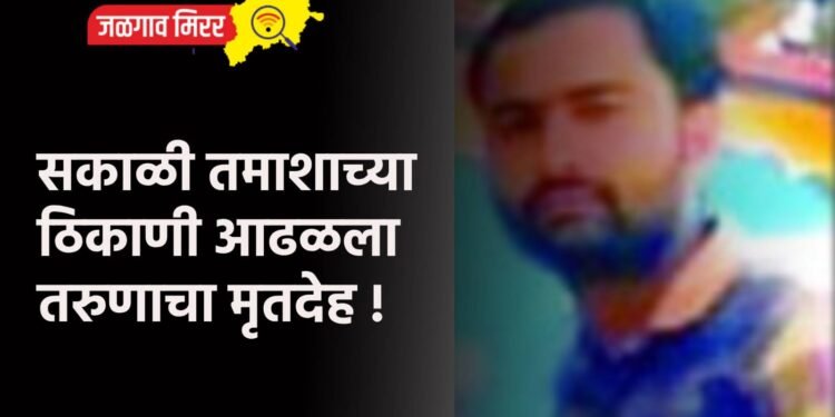 सकाळी तमाशाच्या ठिकाणी आढळला तरुणाचा मृतदेह !