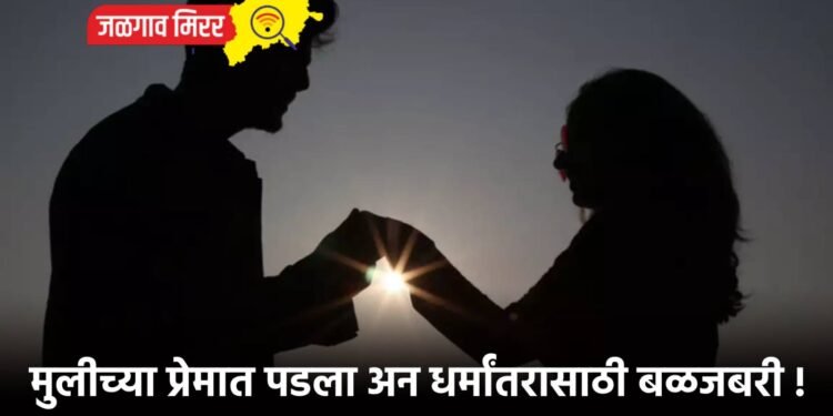 मुलीच्या प्रेमात पडला अन धर्मांतरासाठी बळजबरी !