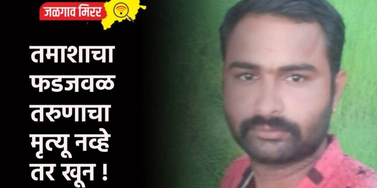 तमाशाचा फडजवळ तरुणाचा मृत्यू नव्हे तर खून !