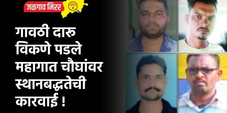 गावठी दारू विकणे पडले महागात : चौघांवर स्थानबद्धतेची कारवाई !