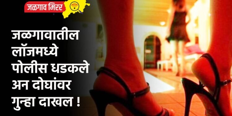 जळगावातील लॉजमध्ये पोलीस धडकले अन दोघांवर गुन्हा दाखल !