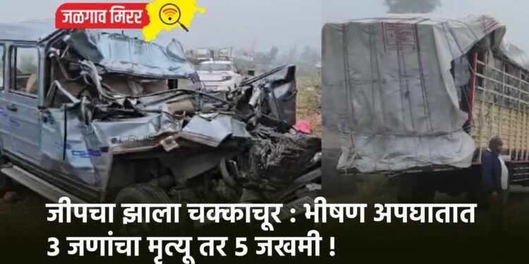 जीपचा झाला चक्काचूर : भीषण अपघातात ३ जणांचा मृत्यू तर ५ जखमी !