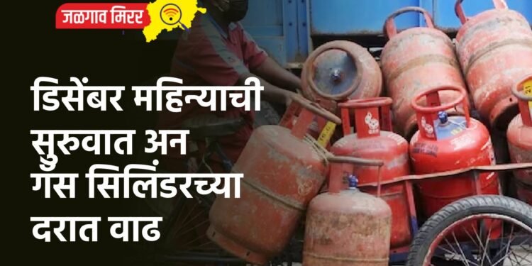 डिसेंबर महिन्याची सुरुवात अन गॅस सिलिंडरच्या दरात वाढ