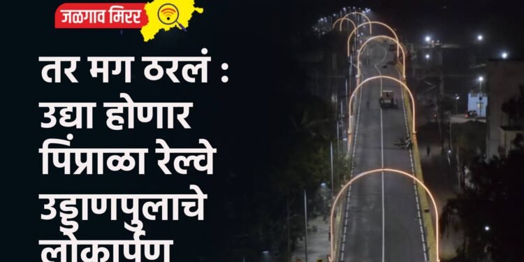 तर मग ठरलं :  उद्या होणार पिंप्राळा रेल्वे उड्डाणपुलाचे लोकार्पण