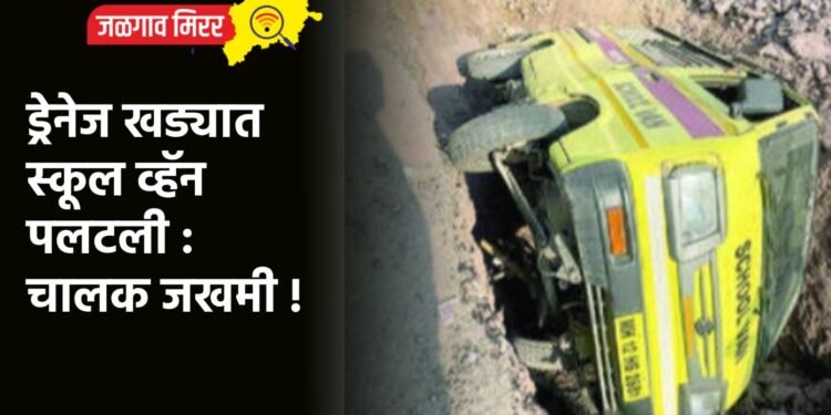 ड्रेनेज खड्यात स्कूल व्हॅन पलटली : चालक जखमी !