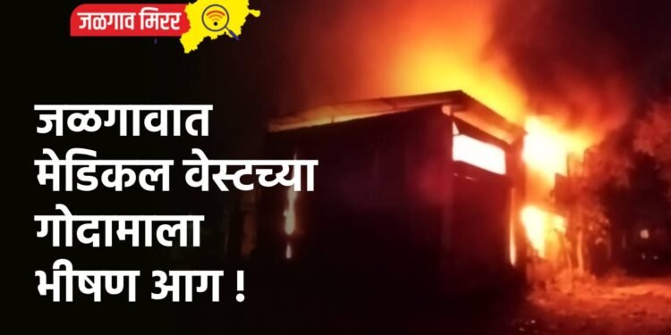 जळगावात मेडिकल वेस्टच्या गोदामाला भीषण आग !