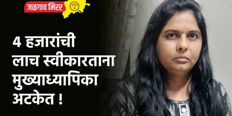 ४ हजारांची लाच स्वीकारताना मुख्याध्यापिका अटकेत !
