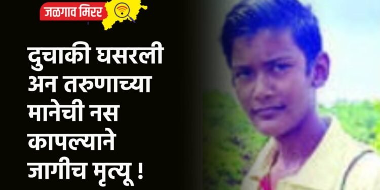 दुचाकी घसरली अन तरुणाच्या मानेची नस कापल्याने जागीच मृत्यू !