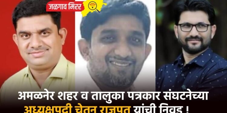 अमळनेर शहर व तालुका पत्रकार संघटनेच्या अध्यक्षपदी चेतन राजपुत यांची निवड !