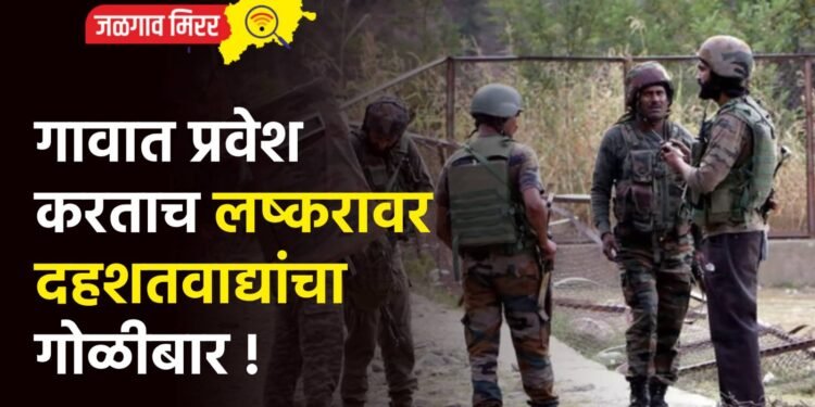 गावात प्रवेश करताच लष्करावर दहशतवाद्यांचा गोळीबार !