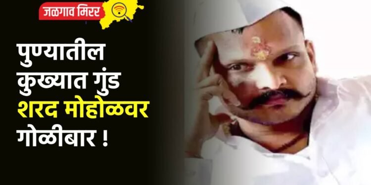 पुण्यातील कुख्यात गुंड शरद मोहोळवर गोळीबार !