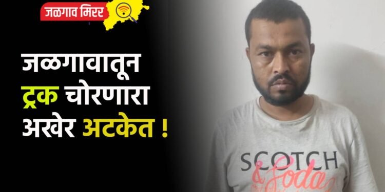 जळगावातून ट्रक चोरणारा अखेर अटकेत !