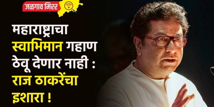 महाराष्ट्राचा स्वाभिमान गहाण ठेवू देणार नाही : राज ठाकरेंचा इशारा !