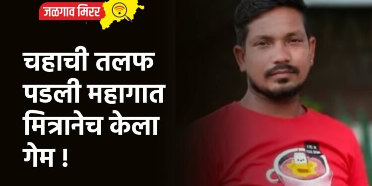 चहाची तलफ पडली महागात : मित्रानेच केला गेम !