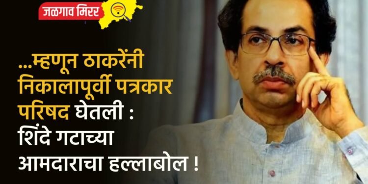 …म्हणून ठाकरेंनी निकालापूर्वी पत्रकार परिषद घेतली : शिंदे गटाच्या आमदाराचा हल्लाबोल !