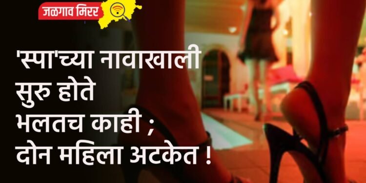 ‘स्पा’च्या नावाखाली सुरु होते भलतच काही ; दोन महिला अटकेत !