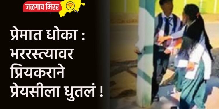 प्रेमात धोका : भररस्त्यावर प्रियकराने प्रेयसीला धुतलं !