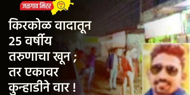 किरकोळ वादातून २५ वर्षीय तरुणाचा खून ; तर एकावर कुन्हाडीने वार !