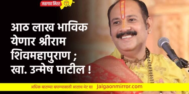 आठ लाख भाविक येणार श्रीराम शिवमहापुराण ; खा. उन्मेष पाटील !