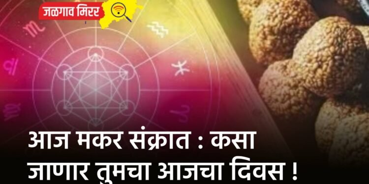 आज मकर संक्रात : कसा जाणार तुमचा आजचा दिवस !
