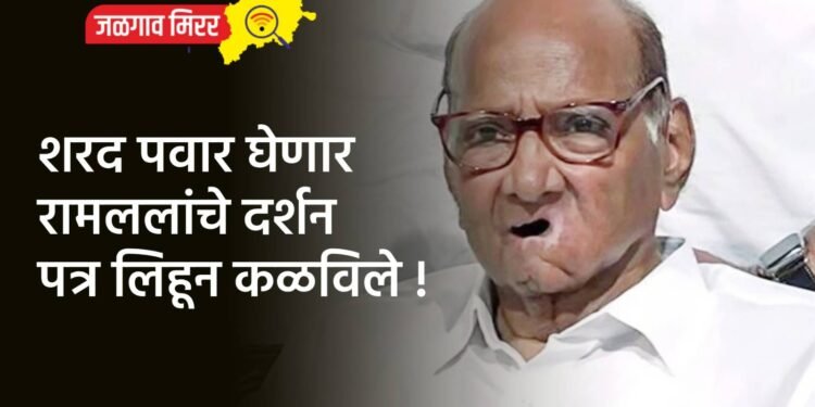 शरद पवार घेणार रामललांचे दर्शन : पत्र लिहून कळविले !
