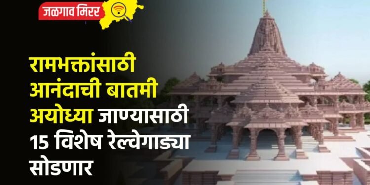 रामभक्तांसाठी आनंदाची बातमी : अयोध्या जाण्यासाठी १५ विशेष रेल्वेगाड्या सोडणार