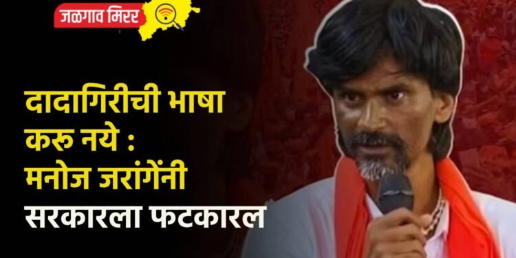 दादागिरीची भाषा करू नये : मनोज जरांगेंनी सरकारला फटकारल