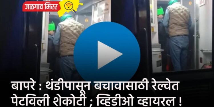 बापरे : थंडीपासून बचावासाठी रेल्वेत पेटविली शेकोटी ; व्हिडीओ व्हायरल !