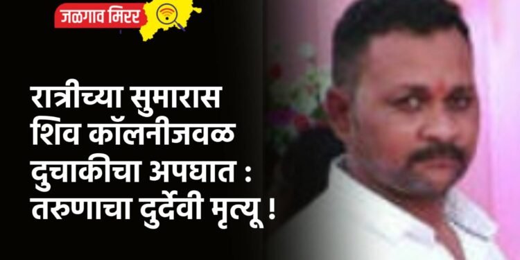 रात्रीच्या सुमारास शिव कॉलनीजवळ दुचाकीचा अपघात : तरुणाचा दुर्देवी मृत्यू !