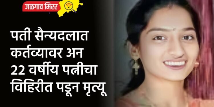 पती सैन्यदलात कर्तव्यावर अन २२ वर्षीय पत्नीचा विहिरीत पडून मृत्यू