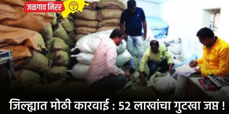 जिल्ह्यात मोठी कारवाई : ५२ लाखांचा गुटखा जप्त !