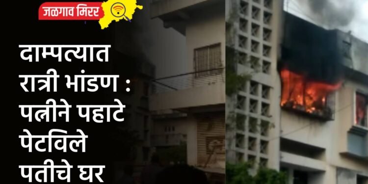 दाम्पत्यात रात्री भांडण : पत्नीने पहाटे पेटविले पतीचे घर
